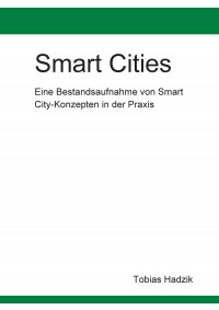 Smart Cities - Eine Bestandsaufnahme von Smart City-Konzepten in der Praxis - Tobias Hadzik