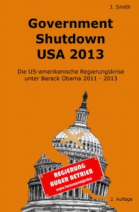 Government Shutdown USA 2013 - Die US-amerikanische Regierungskrise unter Barack Obama 2011 - 2013 - John Smith