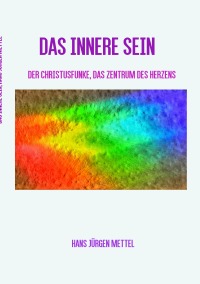 DAS INNERE SEIN - Der Christusfunke, das Zentrum des Herzens - Hans Jürgen  Mettel