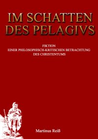 Im Schatten des Pelagius - Fiktion einer philosophisch-kritischen Betrachtung des Christentums - Martin Reiß