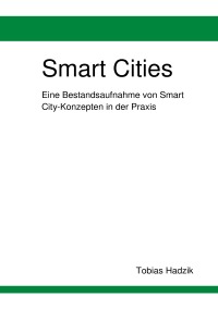 Smart Cities - Eine Bestandsaufnahme von Smart City-Konzepten in der Praxis - Tobias Hadzik