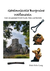 Geheimnisvolle Burgruine Weißenstein - Noch nie gezeigte Privat-Funde, Fotos und Berichte - Dirk-Felix Lang