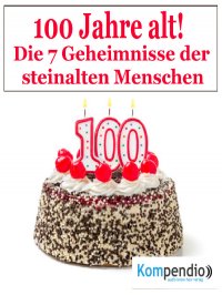100 Jahr alt! - Die 7 Geheimnisse der steinalten Menschen - Alessandro  Dallmann, Robert Sasse, Yannick Esters