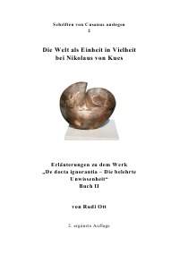 Die Welt als Einheit in Vielheit bei Nikolaus von Kues - Erläuterungen zu dem Werk "De docta ignorantia - Die belehrte Unwissenheit." Buch II - Rudi Ott