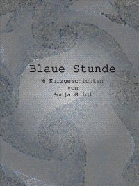 Blaue Stunde - 6 Kurzgeschichten - Sonja Guldi