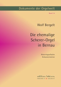 Die ehemalige Scherer-Orgel in Bernau - Eine historiografische Dokumentation - Wolf Bergelt