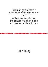 Zirkulär gestalthafte  Kommunikationsmodelle  und  Metakommunikation  im Zusammenhang  mit systemischer Mediation - Elke Baldy