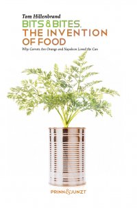 Bits & Bites. The Invention of Food. - Why Carrots are Orange and Napoleon Loved the Can - Tom Hillenbrand