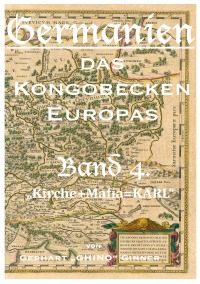 Germanien, das Kongobecken Europas Band 4. - Kirche+Mafia=Karl - gerhart ginner