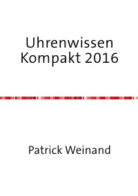 Uhrenwissen Kompakt Neue Ausgabe 2016 - Von der Theorie zur Praxis - Das Uhrmacher Uhrentechnik Lehrbuch - Sonja Weinand, Patrick Weinand-Diez