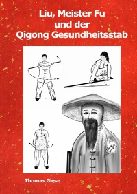 Liu, Meister Fu und der Qigong Gesundheitsstab - Gesundheitsübungen aus dem Qigong - Thomas Giese