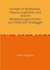 Denken in Relationen. Platons Sophistes und dessen Rezeptionsgeschichte von Plotin bis Heidegger - Simon Gögelein
