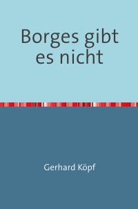 Borges gibt es nicht - Erzählung - Gerhard Köpf