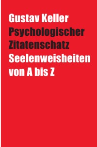 Psychologischer Zitatenschatz - Seelenweisheiten von A bis Z - Gustav Keller