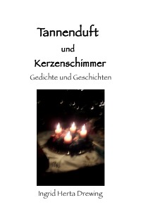 Tannenduft und Kerzenschimmer - Gedichte und Geschichten - Ingrid Herta Drewing