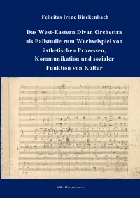 Das West-Eastern Divan Orchestra als Fallstudie zum Wechselspiel von ästhetischen Prozessen, Kommunikation und sozialer Funktion von Kultur - Felicitas Irene Birckenbach