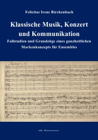 Klassische Musik, Konzert und Kommunikation - Fallstudien und Grundzüge eines Markenkonzepts - Felicitas Irene Birckenbach
