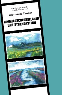 Himmelsschlüsselchen und Strandastern - Autobiographische Erzählungen - Alexander Zenker, Alexander Zenker