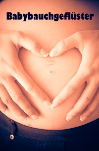 Babybauchgeflüster - Alles rund um Schwangerschaft, Geburt und Babyschlaf! (Schwangerschafts-Ratgeber) - Sanja Jansson