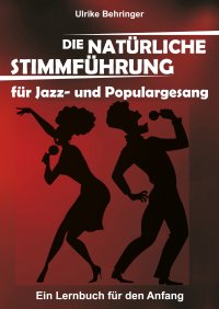 Die natürliche Stimmführung für Jazz- und Populargesang - ein Lernbuch für den Anfang - Ulrike Behringer