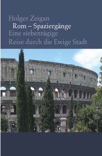 Rom – Spaziergänge - Eine siebentägige Reise durch die Ewige Stadt - Holger Zeigan