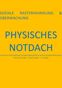 PHYSISCHES NOTDACH – SOZIALE RASTERFAHNDUNG & ÜBERWACHUNG (XI v XII) - DIE REAL EXISTIERENDE SOZIALDEMOKRATIE IN DER BUNDESREPUBLIK DEUTSCHLAND – ODER: BRD< = F(>DDR) - Christine Schast, Pierre August