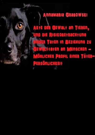 'Cover von Akte der Gewalt an Tieren, und die Risikobetrachtung dieser Taten in Beziehung zu Gewalttaten an Menschen – mögliches Täterprofil einer Täterpersönlichkeit'-Cover