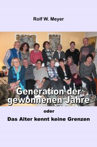 Generation der gewonnenen Jahre - oder: Das Alter kennt keine Grenzen - Rolf W. Meyer