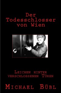 Der Todesschlosser von Wien - Leichen hinter verschlossenen Türen - Michael Bübl