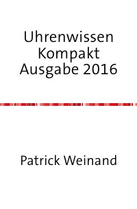 Uhrenwissen Kompakt Ausgabe 2016 - Von der Theorie zur Praxis - Das Uhrmacher Uhrentechnik Lehrbuch Taschenbuch - Patrick Weinand-Diez