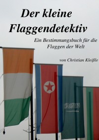Der kleine Flaggendetektiv - Ein Bestimmungsbuch für die Flaggen der Welt - Christian Kleißle