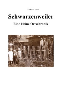Schwarzenweiler - Eine kleine Ortschronik - Andreas Volk