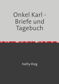 Onkel Karl - Briefe und Tagebuch - Kathy Rieg