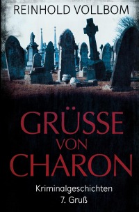 Grüße von Charon - 7. Gruß Kriminalgeschichten - Reinhold Vollbom