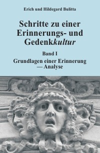 Schritte zu einer Erinnerungs- und Gedenkkultur - Band I: Grundlagen einer Erinnerung - Analyse - Erich Bulitta