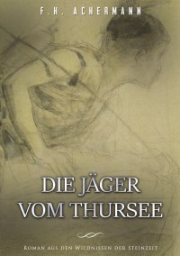 Die Jäger vom Thursee - Roman aus den Wildnissen der Steinzeit - Franz Heinrich Achermann, Carl Stoll