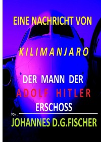 Eine Nachricht von Kilimanjaro - Der Mann der Adolf Hitler Erschoss - Johannes Fischer