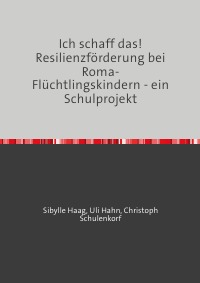 Ich schaff das!   Resilienzförderung bei Roma-Flüchtlingskindern - ein Schulprojekt - Christoph Schulenkorf, Uli Hahn, Sibylle  Haag
