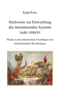 Stichworte zur Entwicklung des internationalen Systems 1648-1990/91 - Skript zu den historischen Grundlagen der Internationalen Beziehungen - Ralph Rotte