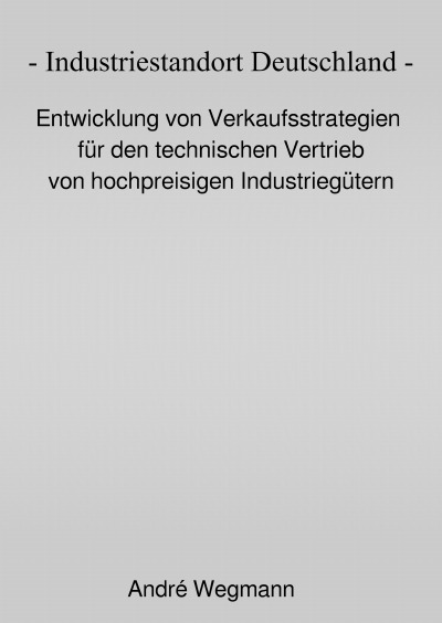 'Cover von Industriestandort Deutschland – Entwicklung von Verkaufsstrategien für den technischen Vertrieb von hochpreisigen Industriegütern'-Cover