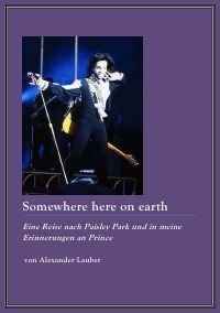 Somewhere here on earth - Eine Reise nach Paisley Park und in meine Erinnerungen an Prince - Alexander Lauber