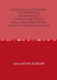 Geschmack und Farbe des GEHEIMNISSES                (Sammelband / zweisprachige Poesie)                                         Okus i Boja TAJNE (Zbirka pjesama / dvojezična poezija) - Edina Rotim-Alendar