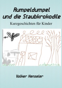 Rumpeldumpel und die Staubkrokodile - Kurzgeschichten für Kinder - Volker Henseler