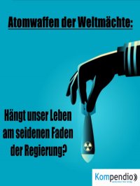 Atomwaffen der Weltmächte: - Hängt unser Leben am seidenen Faden der Regierung? - Alessandro  Dallmann, Yannick Esters, Robert Sasse