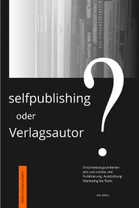 Selfpublishing oder Verlagsautor? - Entscheidungskriterien, pro und contra, von Publizierung, Ausstattung, Marketing bis Tools - Ute Sölch