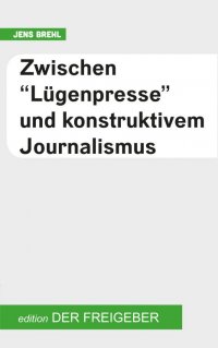 Zwischen "Lügenpresse" und konstruktivem Journalismus - Jens Brehl