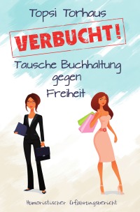 VERBUCHT! - Tausche Buchhaltung gegen Freiheit - Topsi Torhaus