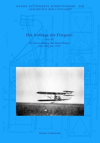 Die Anfänge der Fliegerei - Teil IV - Die Entwicklung des Motorfluges von 1903 bis 1910, Zweite überarbeitete Ausgabe - Rainer Lüdemann