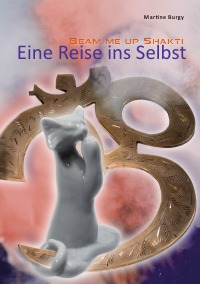 Beam me up Shakti - Eine Reise ins Selbst - Martine Burgy