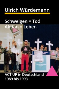 Schweigen = Tod, Aktion = Leben - ACT UP in Deutschland 1989 bis 1993 - Ulrich Würdemann, Thomas Michalak